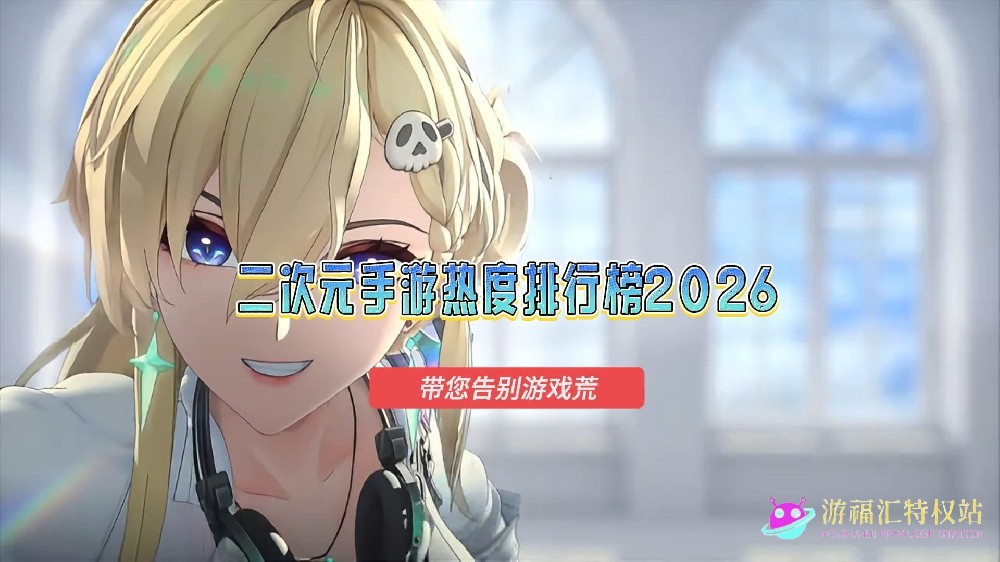 二次元手游热度排行榜2026，目前最火的二次元手游推荐